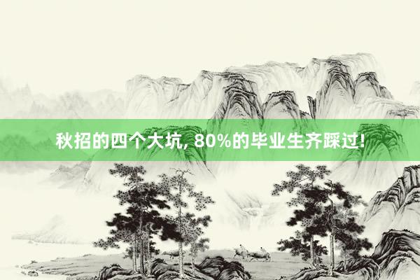 秋招的四个大坑, 80%的毕业生齐踩过!