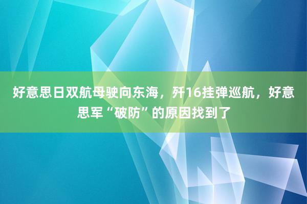 好意思日双航母驶向东海，歼16挂弹巡航，好意思军“破防”的原因找到了