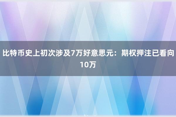 比特币史上初次涉及7万好意思元：期权押注已看向10万