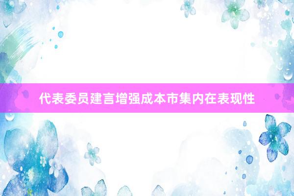 代表委员建言增强成本市集内在表现性