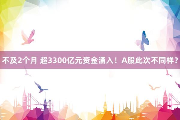 不及2个月 超3300亿元资金涌入！A股此次不同样？