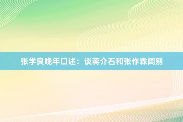 张学良晚年口述：谈蒋介石和张作霖阔别