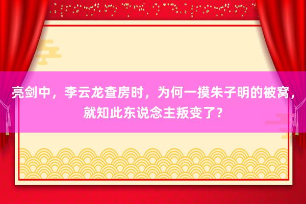 亮剑中，李云龙查房时，为何一摸朱子明的被窝，就知此东说念主叛变了？