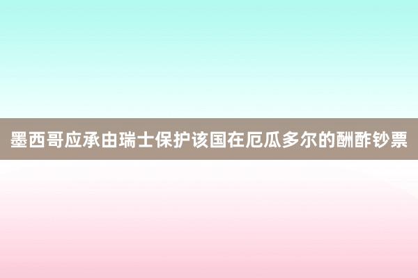 墨西哥应承由瑞士保护该国在厄瓜多尔的酬酢钞票