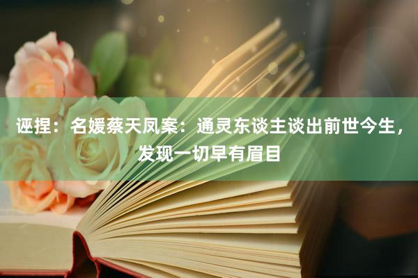 诬捏：名媛蔡天凤案：通灵东谈主谈出前世今生，发现一切早有眉目