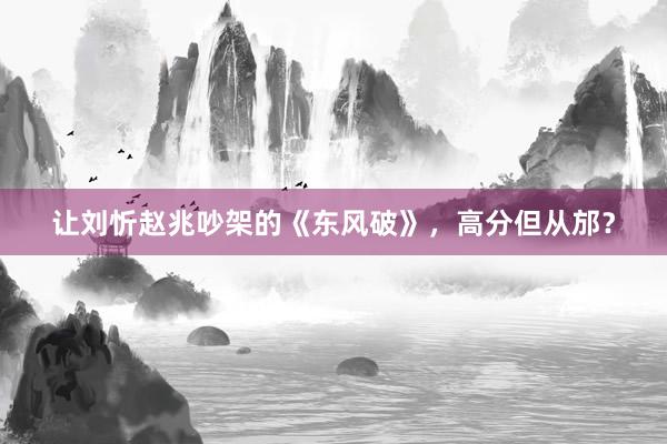 让刘忻赵兆吵架的《东风破》，高分但从邡？