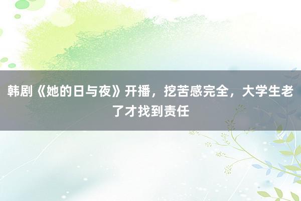 韩剧《她的日与夜》开播，挖苦感完全，大学生老了才找到责任