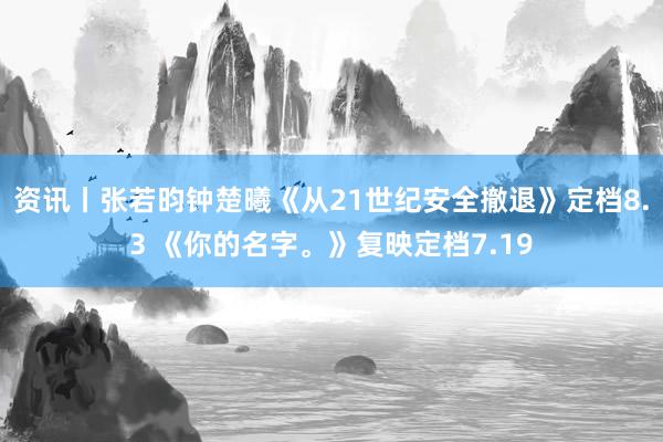 资讯丨张若昀钟楚曦《从21世纪安全撤退》定档8.3 《你的名字。》复映定档7.19