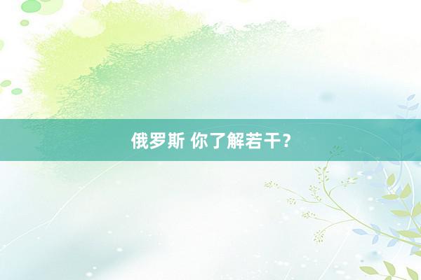 俄罗斯 你了解若干？