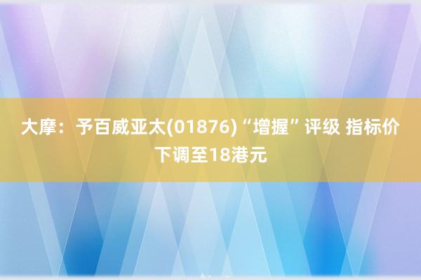 大摩：予百威亚太(01876)“增握”评级 指标价下调至18港元