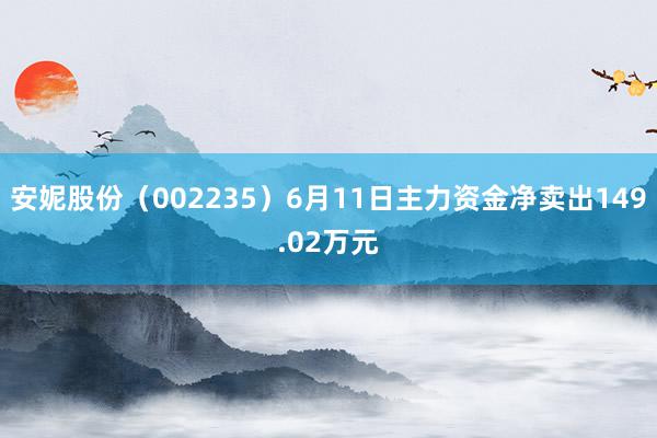 安妮股份（002235）6月11日主力资金净卖出149.02万元