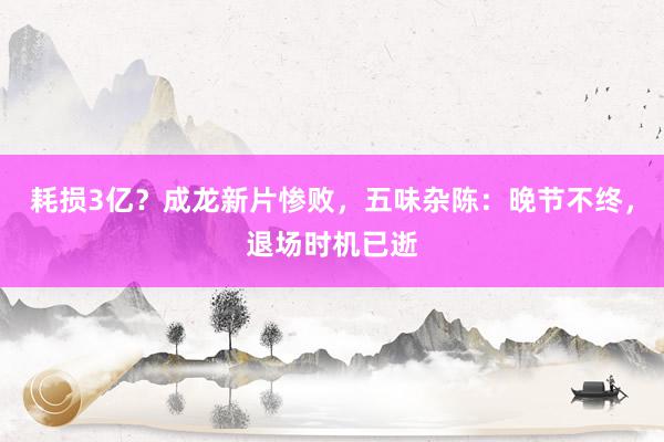 耗损3亿？成龙新片惨败，五味杂陈：晚节不终，退场时机已逝