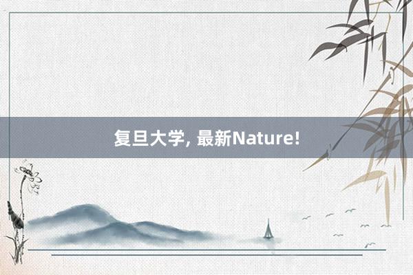 复旦大学, 最新Nature!