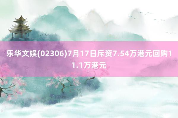 乐华文娱(02306)7月17日斥资7.54万港元回购11.1万港元