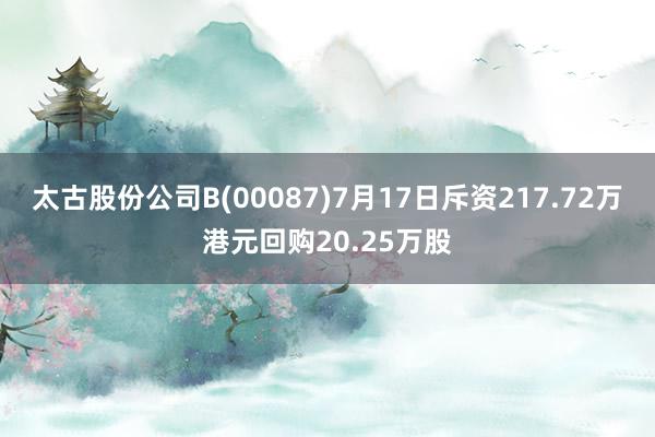 太古股份公司B(00087)7月17日斥资217.72万港元回购20.25万股