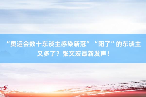 “奥运会数十东谈主感染新冠” “阳了”的东谈主又多了？张文宏最新发声！