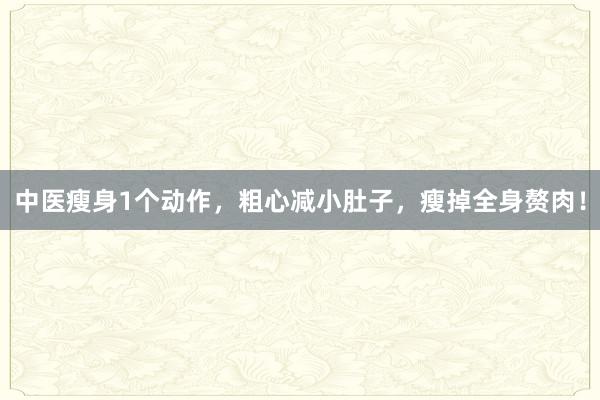 中医瘦身1个动作，粗心减小肚子，瘦掉全身赘肉！