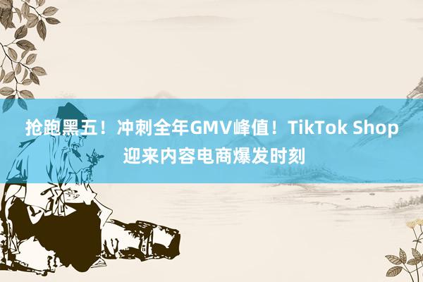 抢跑黑五！冲刺全年GMV峰值！TikTok Shop 迎来内容电商爆发时刻