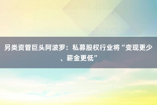 另类资管巨头阿波罗：私募股权行业将“变现更少、薪金更低”