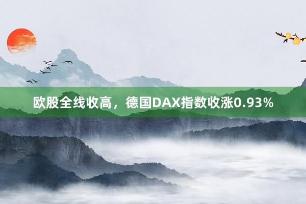 欧股全线收高，德国DAX指数收涨0.93%