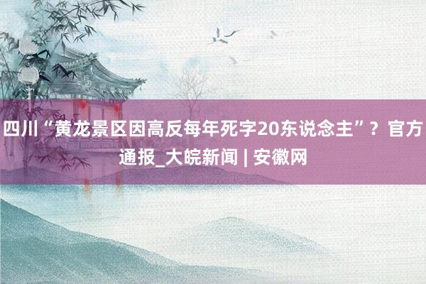 四川“黄龙景区因高反每年死字20东说念主”？官方通报_大皖新闻 | 安徽网