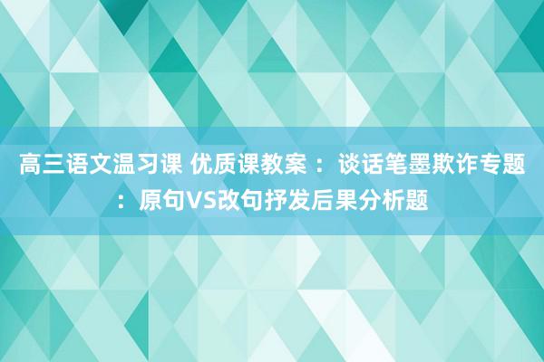 高三语文温习课 优质课教案 ：谈话笔墨欺诈专题：原句VS改句抒发后果分析题