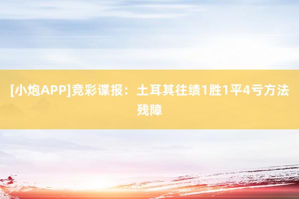 [小炮APP]竞彩谍报：土耳其往绩1胜1平4亏方法残障