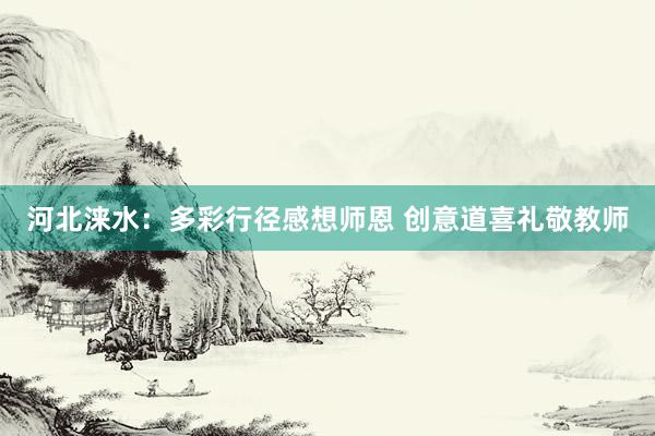 河北涞水：多彩行径感想师恩 创意道喜礼敬教师