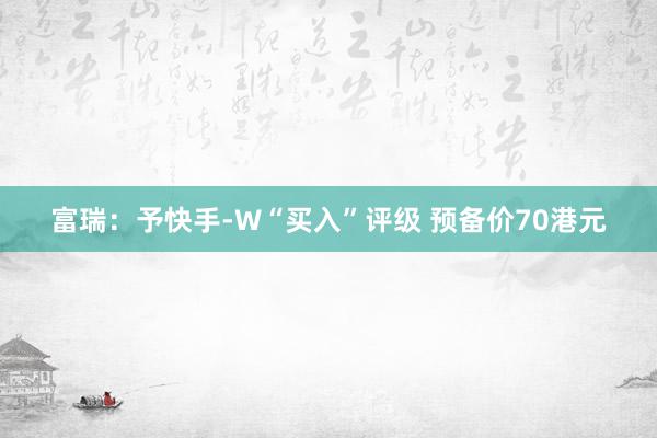 富瑞：予快手-W“买入”评级 预备价70港元