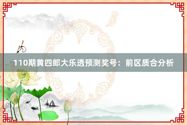 110期黄四郎大乐透预测奖号：前区质合分析