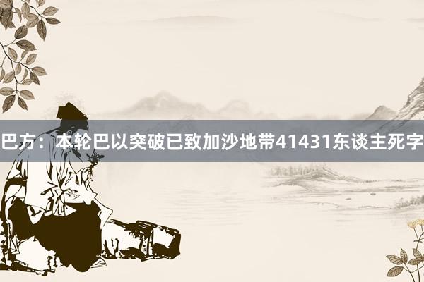 巴方：本轮巴以突破已致加沙地带41431东谈主死字