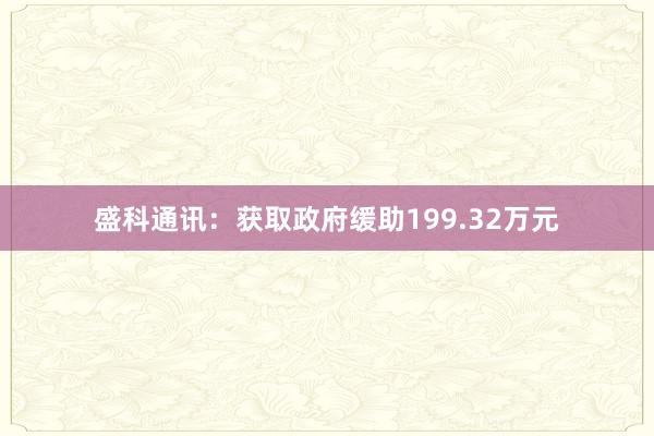 盛科通讯：获取政府缓助199.32万元