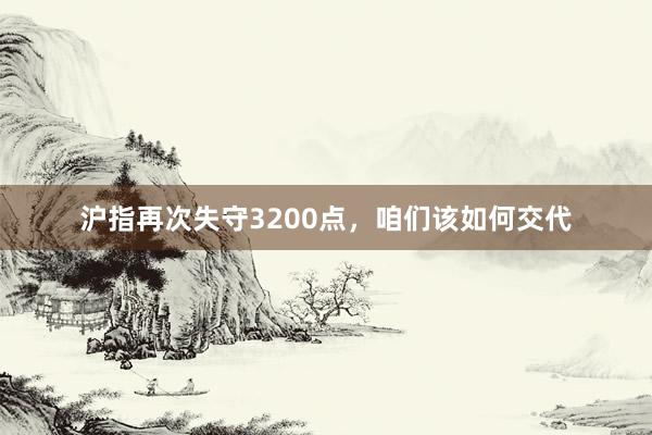 沪指再次失守3200点，咱们该如何交代