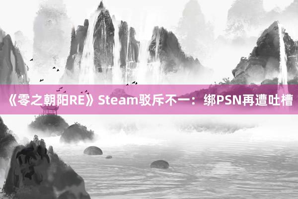 《零之朝阳RE》Steam驳斥不一：绑PSN再遭吐槽