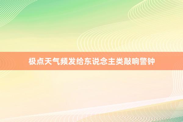 极点天气频发给东说念主类敲响警钟