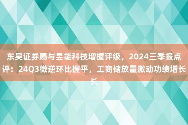 东吴证券赐与昱能科技增握评级，2024三季报点评：24Q3微逆环比握平，工商储放量激动功绩增长