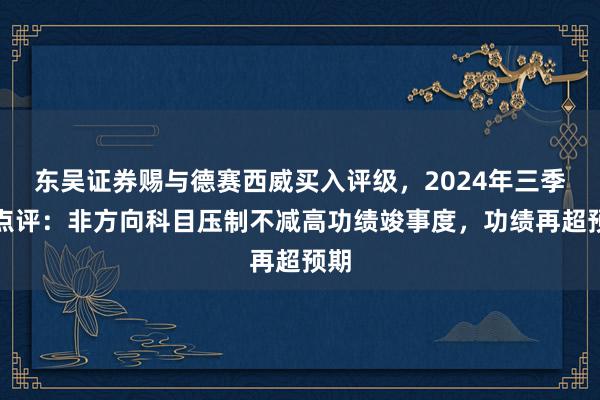 东吴证券赐与德赛西威买入评级，2024年三季报点评：非方向科目压制不减高功绩竣事度，功绩再超预期